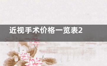 近视手术价格一览表2025年新版发布!半飞秒|全飞秒|ICL晶体植入价格更新